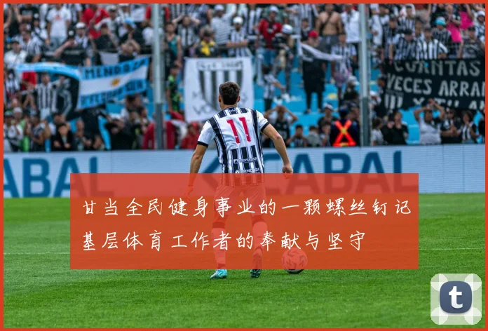 甘当全民健身事业的一颗螺丝钉记基层体育工作者的奉献与坚守