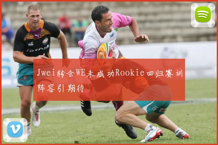 Jwei转会WE未成功Rookie回归赛训阵容引期待