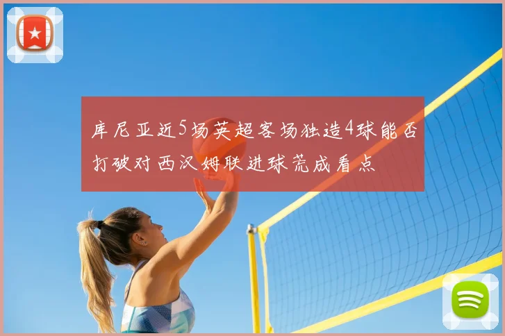 库尼亚近5场英超客场独造4球能否打破对西汉姆联进球荒成看点