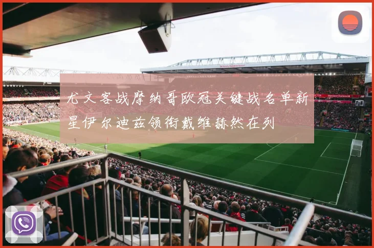 尤文客战摩纳哥欧冠关键战名单新星伊尔迪兹领衔戴维赫然在列