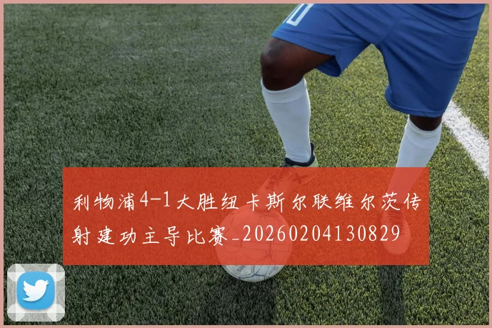 利物浦4-1大胜纽卡斯尔联维尔茨传射建功主导比赛_20260204130829