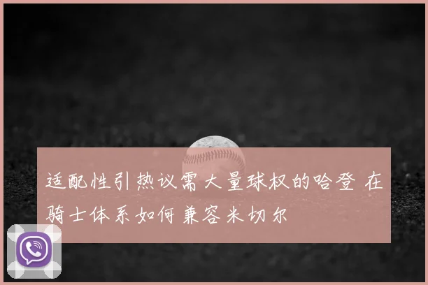 适配性引热议需大量球权的哈登 在骑士体系如何兼容米切尔